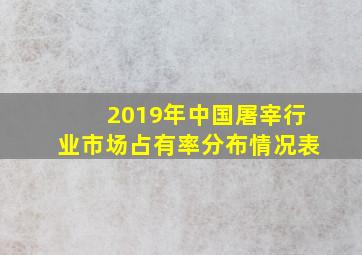 2019年中国屠宰行业市场占有率分布情况表