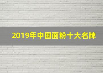 2019年中国面粉十大名牌