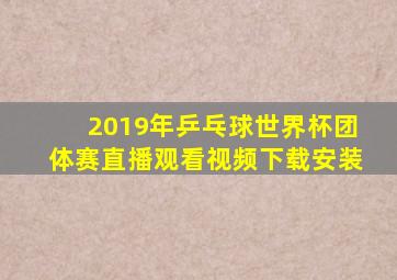 2019年乒乓球世界杯团体赛直播观看视频下载安装