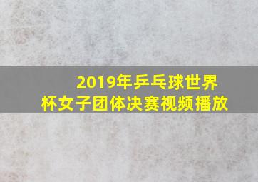 2019年乒乓球世界杯女子团体决赛视频播放