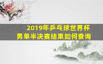 2019年乒乓球世界杯男单半决赛结果如何查询