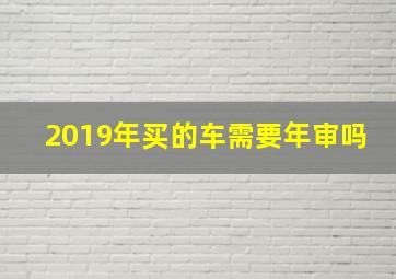 2019年买的车需要年审吗