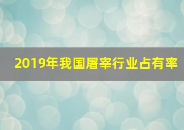 2019年我国屠宰行业占有率