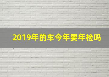 2019年的车今年要年检吗