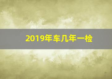 2019年车几年一检