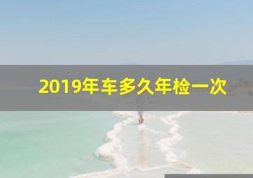 2019年车多久年检一次