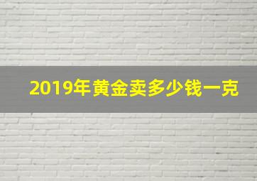 2019年黄金卖多少钱一克