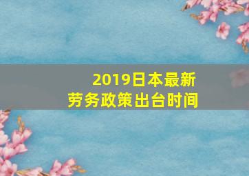 2019日本最新劳务政策出台时间