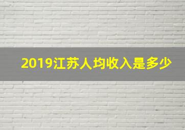 2019江苏人均收入是多少