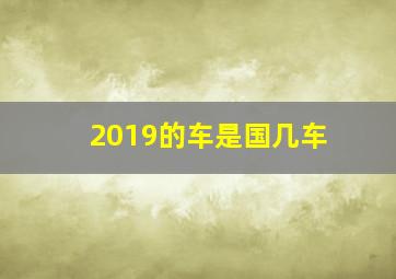 2019的车是国几车