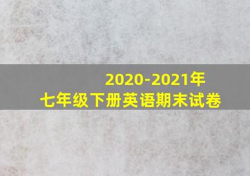 2020-2021年七年级下册英语期末试卷