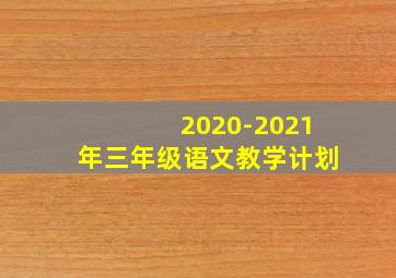 2020-2021年三年级语文教学计划