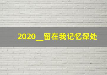 2020__留在我记忆深处