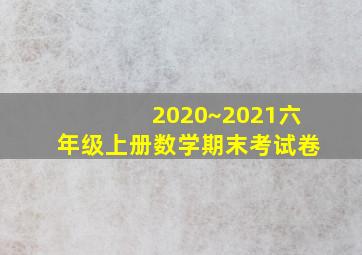 2020~2021六年级上册数学期末考试卷