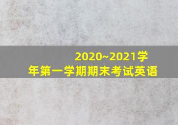 2020~2021学年第一学期期末考试英语