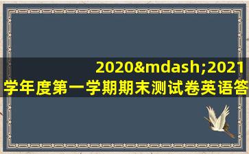 2020—2021学年度第一学期期末测试卷英语答案