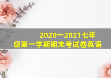 2020一2021七年级第一学期期末考试卷英语