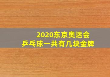 2020东京奥运会乒乓球一共有几块金牌