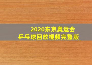 2020东京奥运会乒乓球回放视频完整版