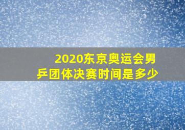 2020东京奥运会男乒团体决赛时间是多少