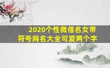 2020个性微信名女带符号网名大全可爱两个字