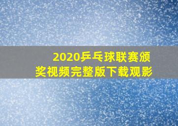 2020乒乓球联赛颁奖视频完整版下载观影