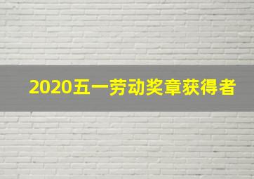 2020五一劳动奖章获得者