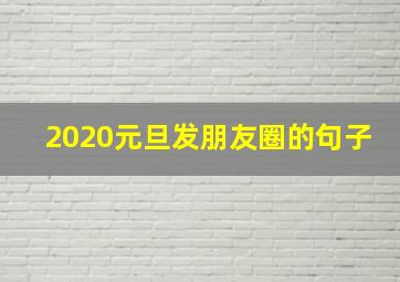 2020元旦发朋友圈的句子