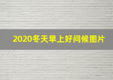 2020冬天早上好问候图片