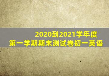 2020到2021学年度第一学期期末测试卷初一英语