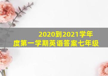 2020到2021学年度第一学期英语答案七年级