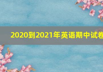 2020到2021年英语期中试卷