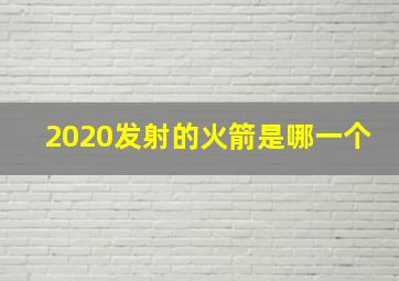 2020发射的火箭是哪一个