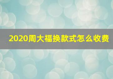 2020周大福换款式怎么收费