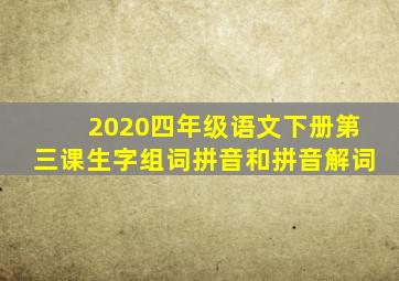 2020四年级语文下册第三课生字组词拼音和拼音解词