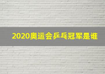 2020奥运会乒乓冠军是谁