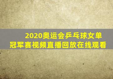 2020奥运会乒乓球女单冠军赛视频直播回放在线观看