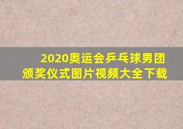 2020奥运会乒乓球男团颁奖仪式图片视频大全下载