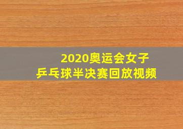 2020奥运会女子乒乓球半决赛回放视频