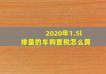 2020年1.5l排量的车购置税怎么算