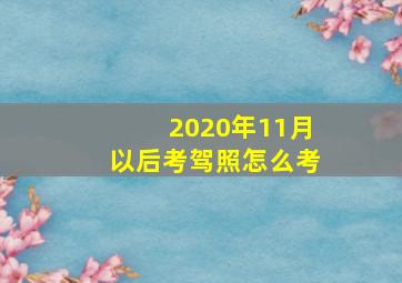 2020年11月以后考驾照怎么考