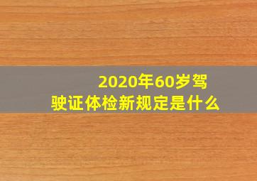 2020年60岁驾驶证体检新规定是什么