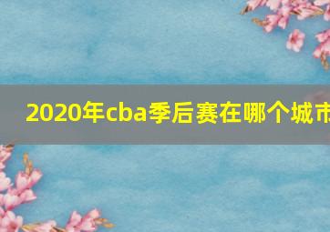 2020年cba季后赛在哪个城市