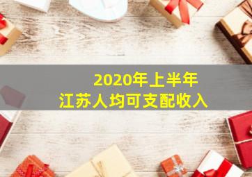 2020年上半年江苏人均可支配收入