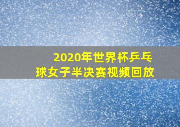 2020年世界杯乒乓球女子半决赛视频回放