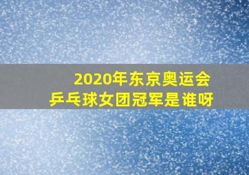 2020年东京奥运会乒乓球女团冠军是谁呀