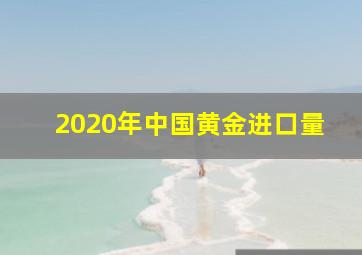 2020年中国黄金进口量