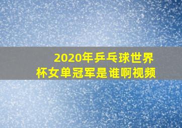 2020年乒乓球世界杯女单冠军是谁啊视频