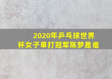 2020年乒乓球世界杯女子单打冠军陈梦是谁