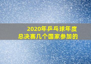 2020年乒乓球年度总决赛几个国家参加的